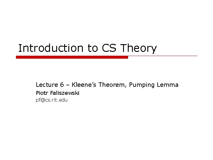 Introduction to CS Theory Lecture 6 – Kleene’s Theorem, Pumping Lemma Piotr Faliszewski pf@cs.