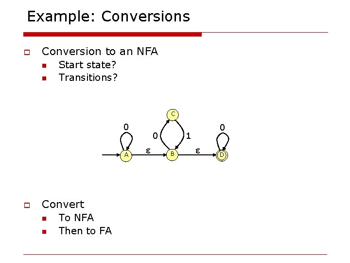 Example: Conversions o Conversion to an NFA n n Start state? Transitions? C 0