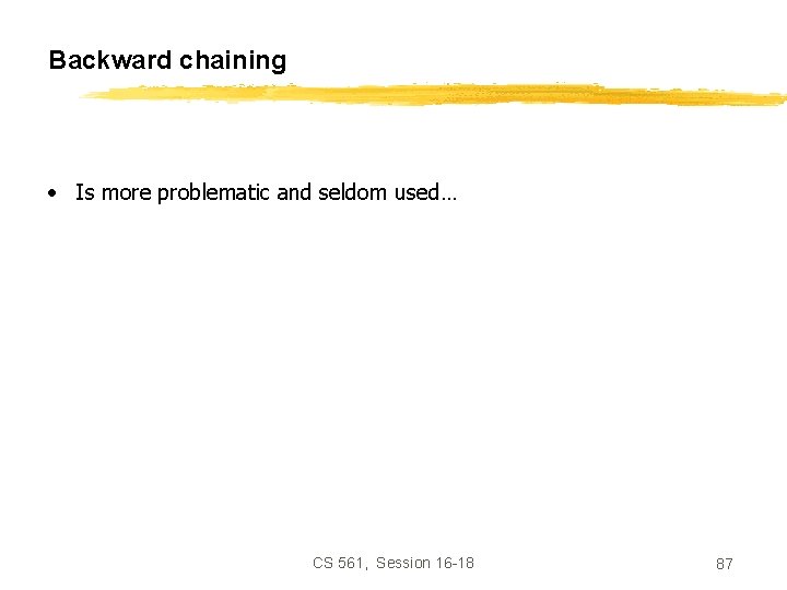 Backward chaining • Is more problematic and seldom used… CS 561, Session 16 -18