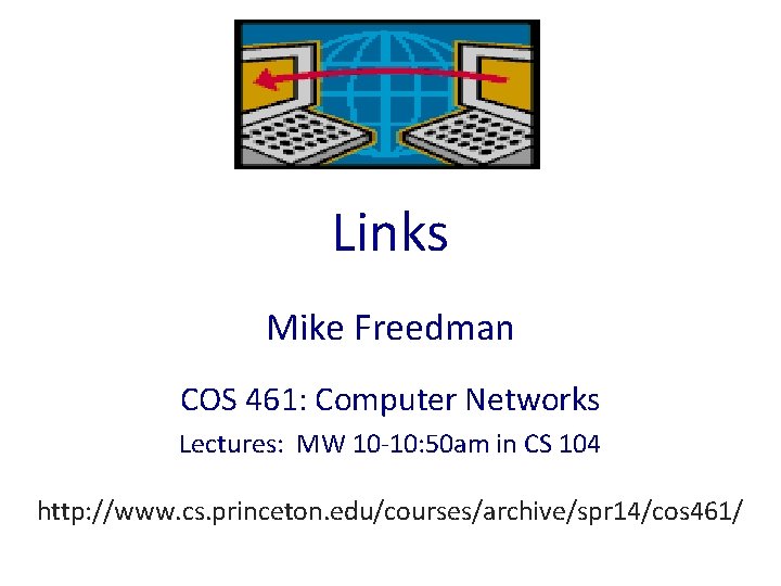 Links Mike Freedman COS 461: Computer Networks Lectures: MW 10 -10: 50 am in