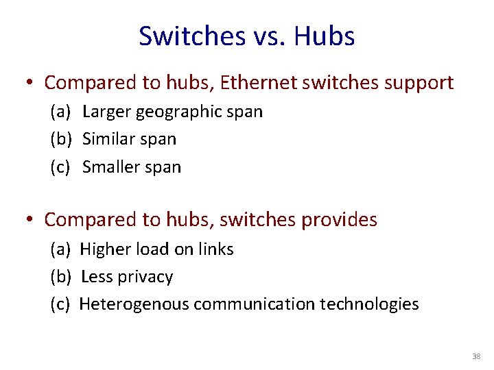 Switches vs. Hubs • Compared to hubs, Ethernet switches support (a) Larger geographic span