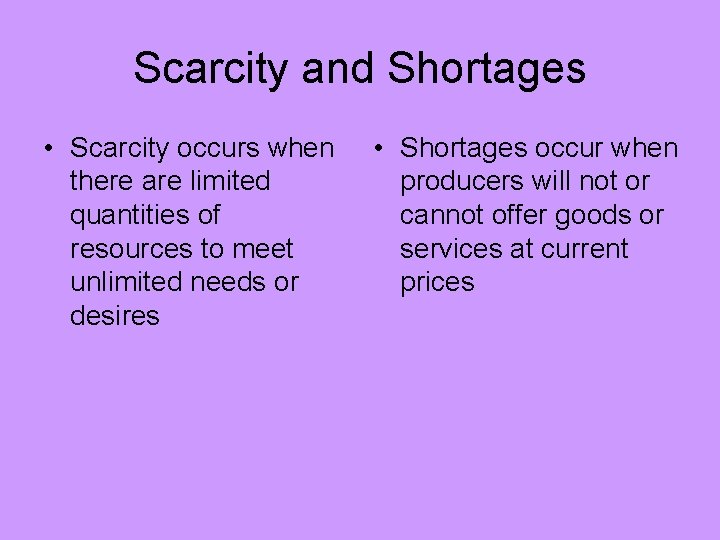 Scarcity and Shortages • Scarcity occurs when there are limited quantities of resources to