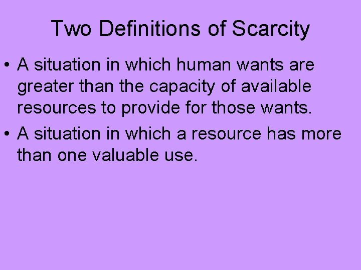 Two Definitions of Scarcity • A situation in which human wants are greater than