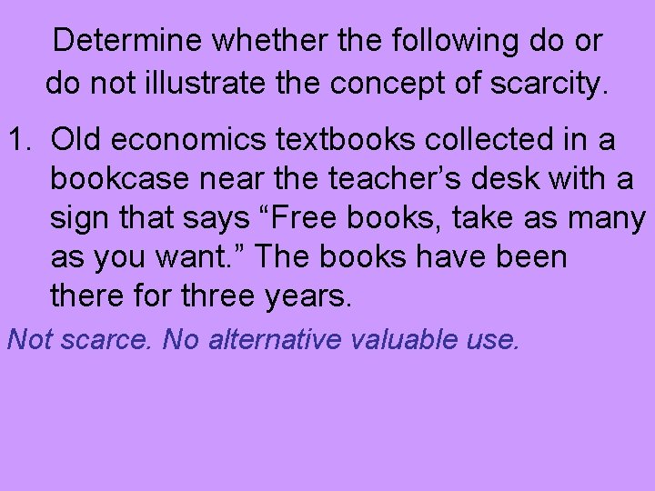 Determine whether the following do or do not illustrate the concept of scarcity. 1.