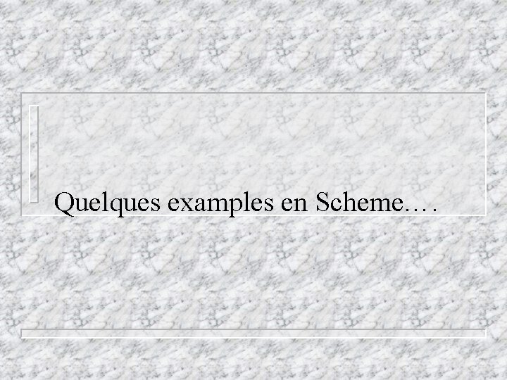 Quelques examples en Scheme…. Quelques examples en Scheme….
