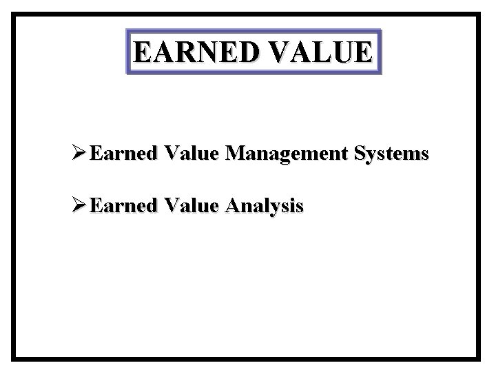 EARNED VALUE ØEarned Value Management Systems ØEarned Value Analysis 