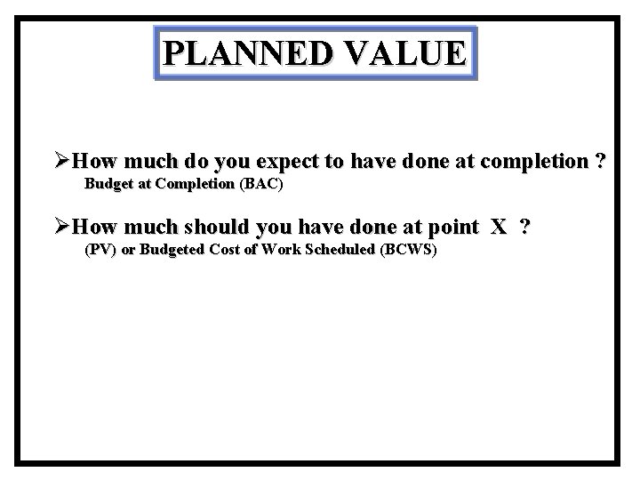 PLANNED VALUE ØHow much do you expect to have done at completion ? Budget