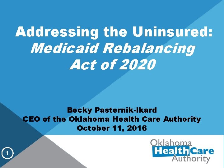 Addressing the Uninsured: Medicaid Rebalancing Act of 2020 Becky Pasternik-Ikard CEO of the Oklahoma