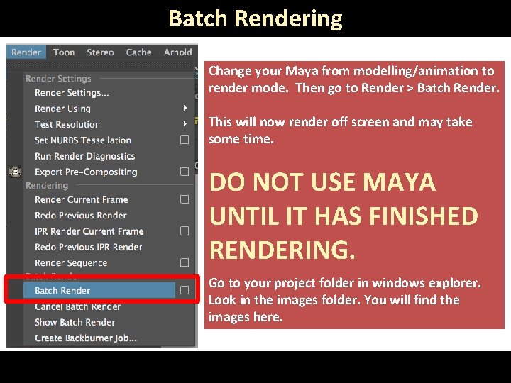 Batch Rendering Change your Maya from modelling/animation to render mode. Then go to Render