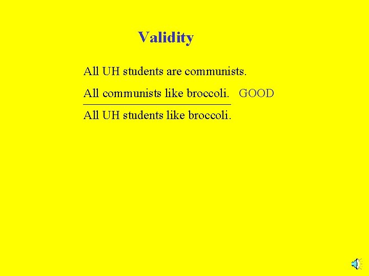 Validity All UH students are communists. All communists like broccoli. GOOD All UH students