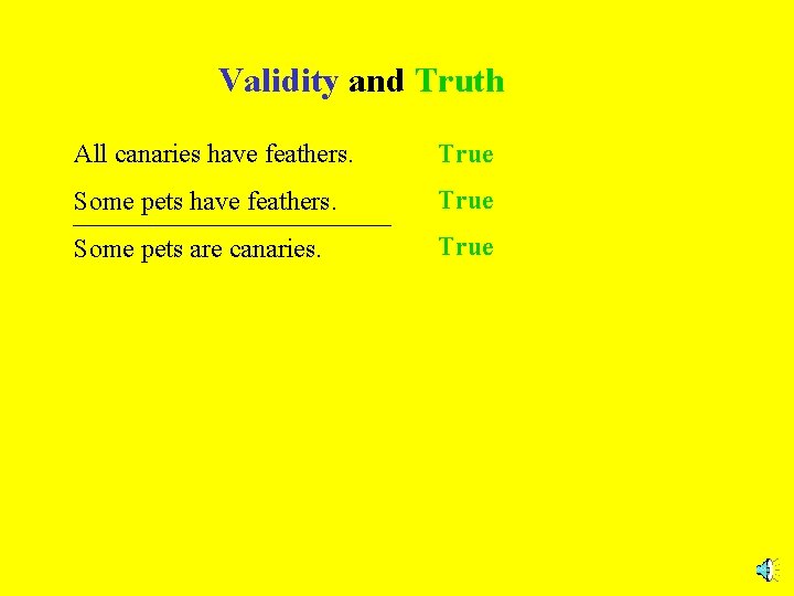 Validity and Truth All canaries have feathers. True Some pets are canaries. True 