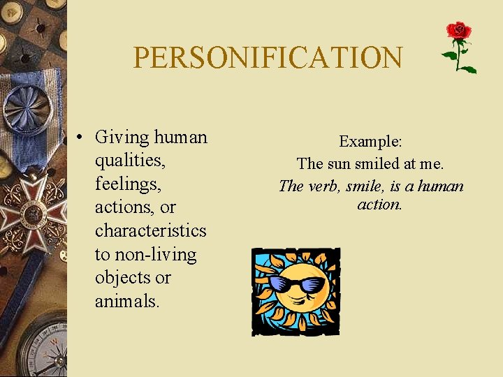 PERSONIFICATION • Giving human qualities, feelings, actions, or characteristics to non-living objects or animals.