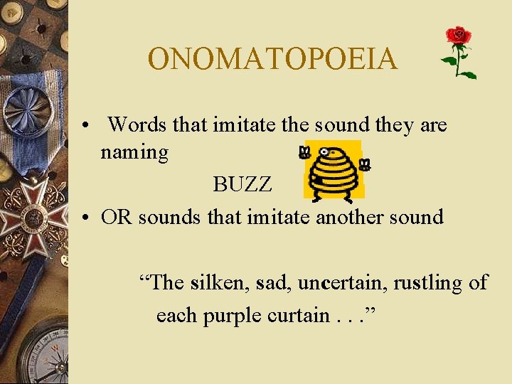 ONOMATOPOEIA • Words that imitate the sound they are naming BUZZ • OR sounds