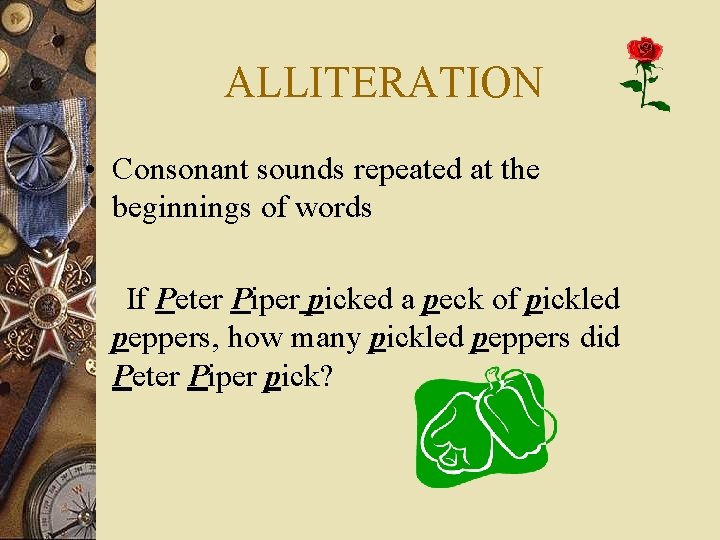 ALLITERATION • Consonant sounds repeated at the beginnings of words If Peter Piper picked