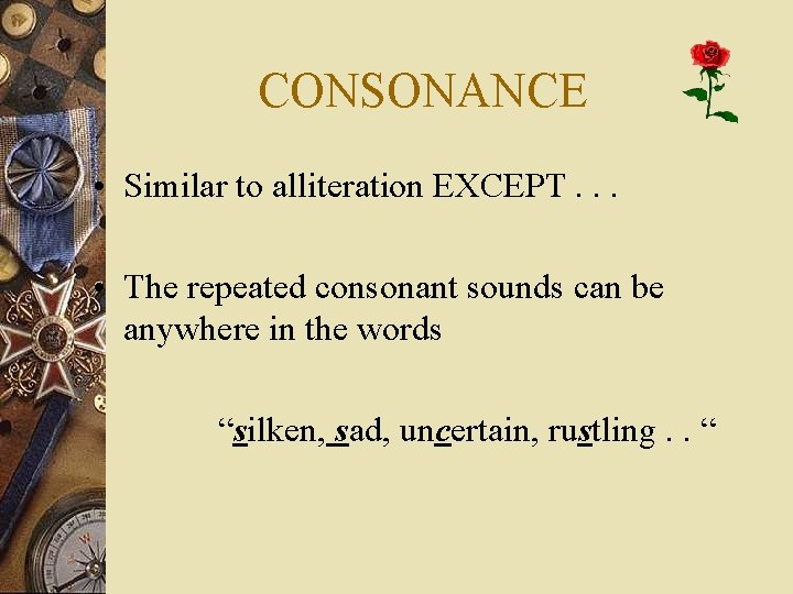 CONSONANCE • Similar to alliteration EXCEPT. . . • The repeated consonant sounds can