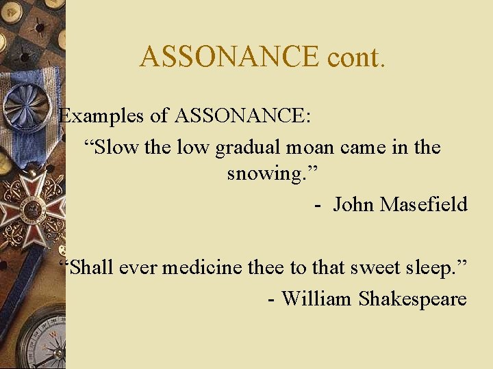 ASSONANCE cont. Examples of ASSONANCE: “Slow the low gradual moan came in the snowing.