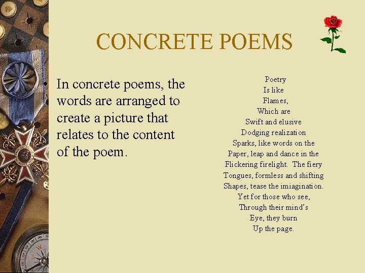 CONCRETE POEMS • In concrete poems, the words are arranged to create a picture