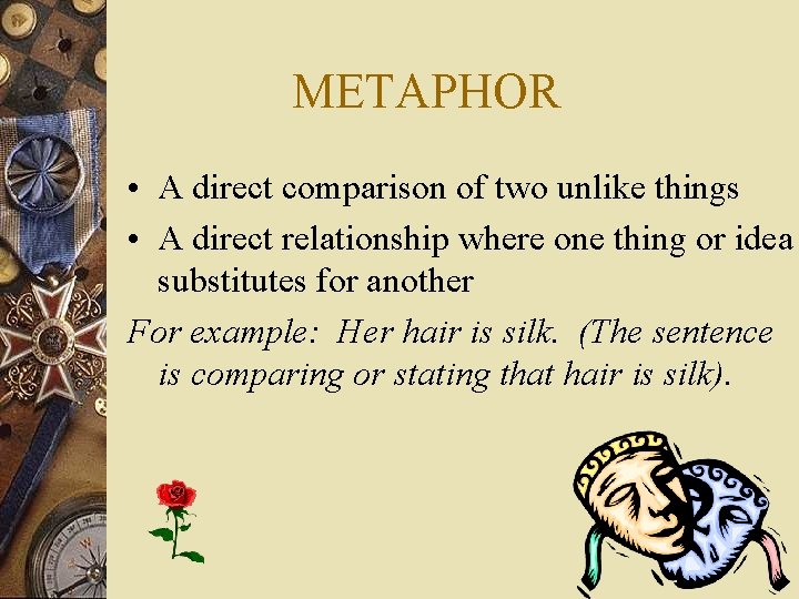METAPHOR • A direct comparison of two unlike things • A direct relationship where