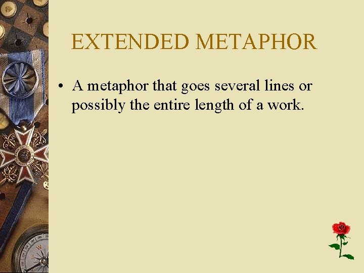EXTENDED METAPHOR • A metaphor that goes several lines or possibly the entire length