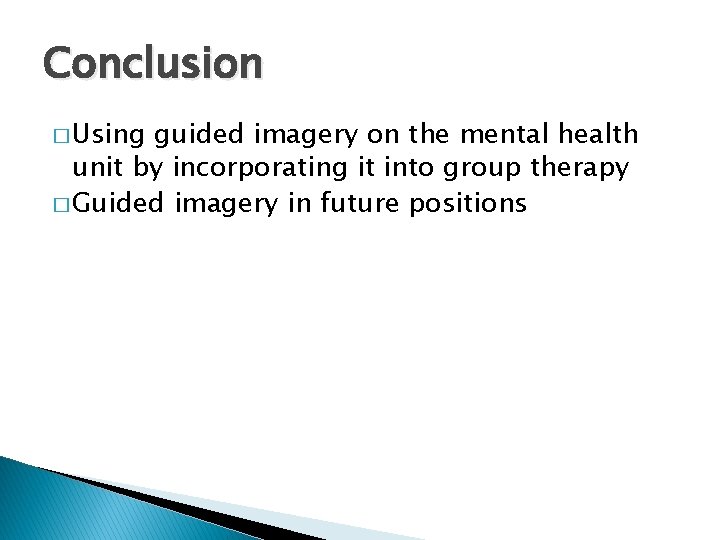 Conclusion � Using guided imagery on the mental health unit by incorporating it into