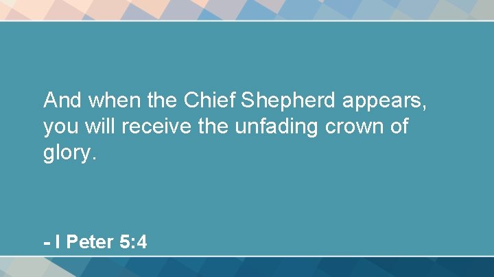 And when the Chief Shepherd appears, you will receive the unfading crown of glory.