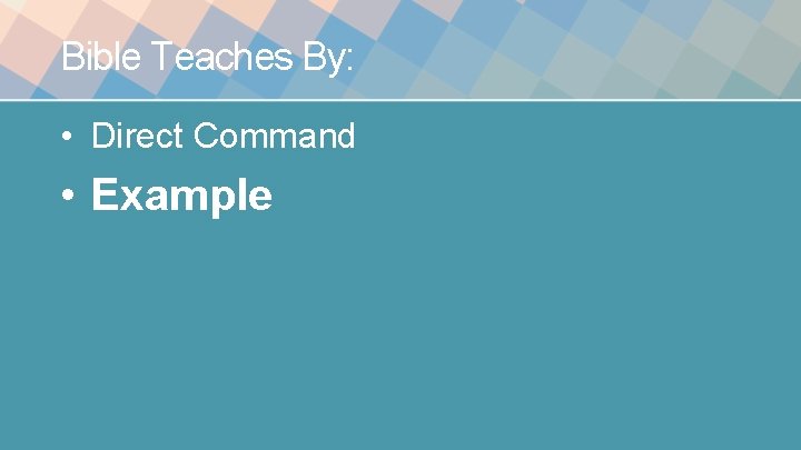 Bible Teaches By: • Direct Command • Example 