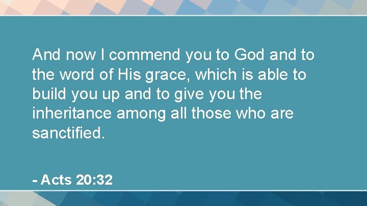 And now I commend you to God and to the word of His grace,