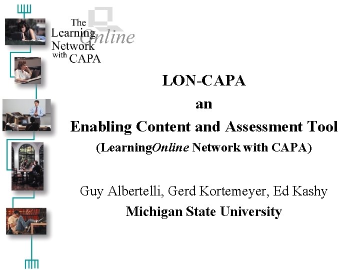 LON-CAPA an Enabling Content and Assessment Tool (Learning. Online Network with CAPA) Guy Albertelli,