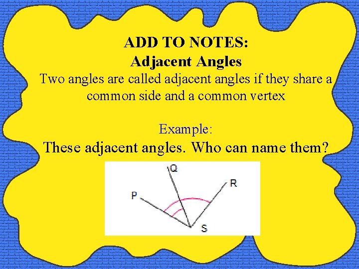 ADD TO NOTES: Adjacent Angles Two angles are called adjacent angles if they share