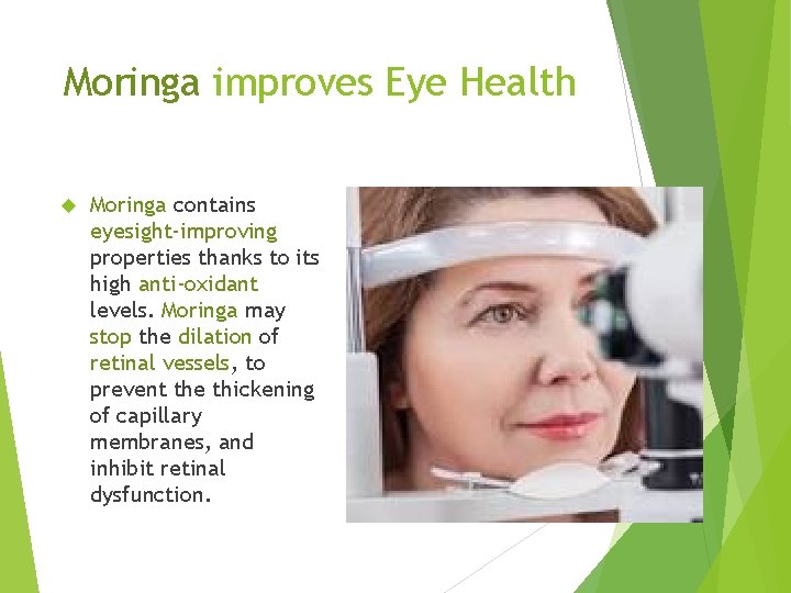 Moringa improves Eye Health Moringa contains eyesight-improving properties thanks to its high anti-oxidant levels.