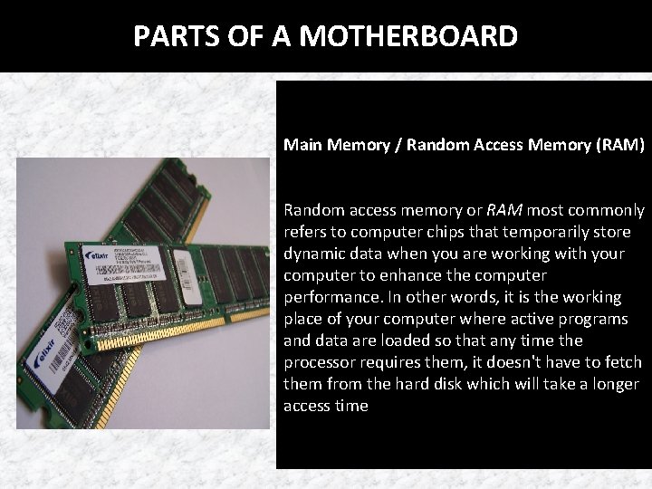 PARTS OF A MOTHERBOARD Main Memory / Random Access Memory (RAM) Random access memory