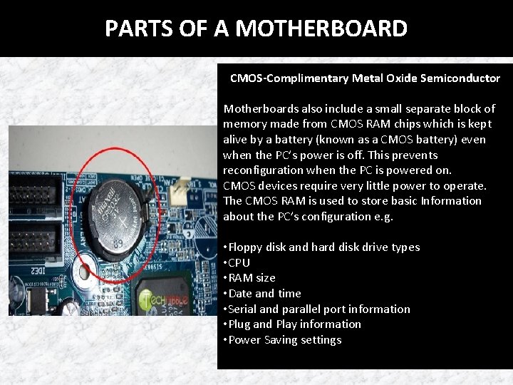 PARTS OF A MOTHERBOARD CMOS-Complimentary Metal Oxide Semiconductor Motherboards also include a small separate