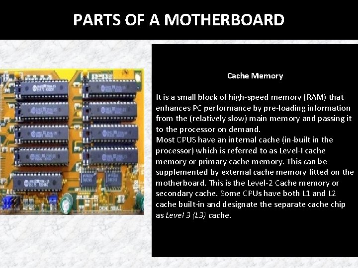 PARTS OF A MOTHERBOARD Cache Memory It is a small block of high-speed memory