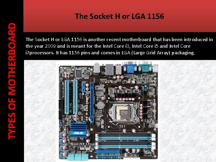 TYPES OF MOTHERBOARD The Socket H or LGA 1156 is another recent motherboard that