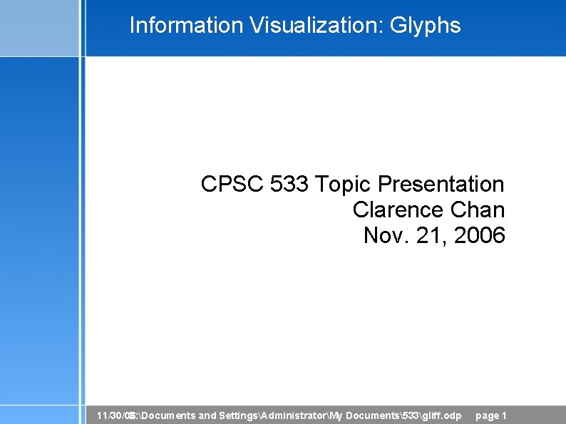 Information Visualization: Glyphs CPSC 533 Topic Presentation Clarence Chan Nov. 21, 2006 11/30/06 C: