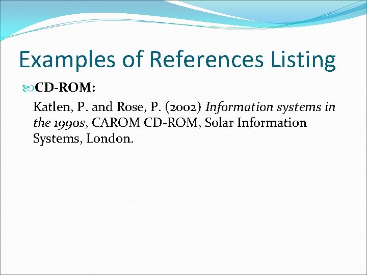 Examples of References Listing CD-ROM: Katlen, P. and Rose, P. (2002) Information systems in