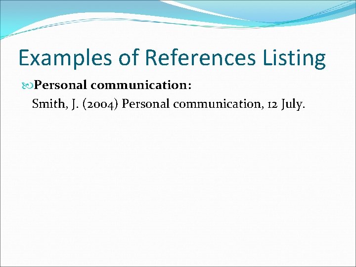 Examples of References Listing Personal communication: Smith, J. (2004) Personal communication, 12 July. 