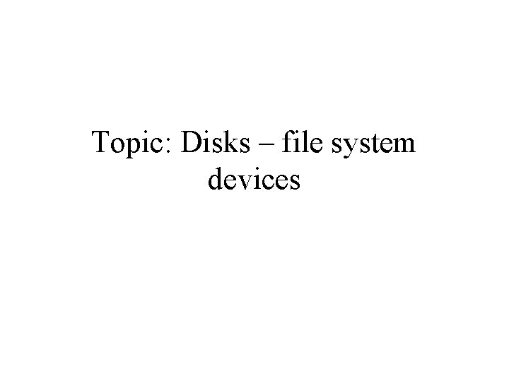 Topic: Disks – file system devices 