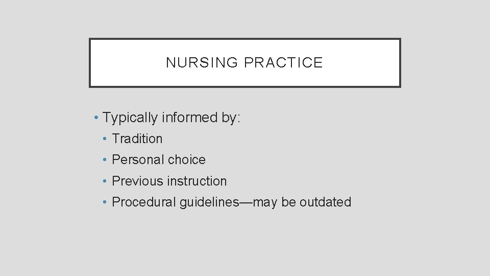 NURSING PRACTICE • Typically informed by: • Tradition • Personal choice • Previous instruction