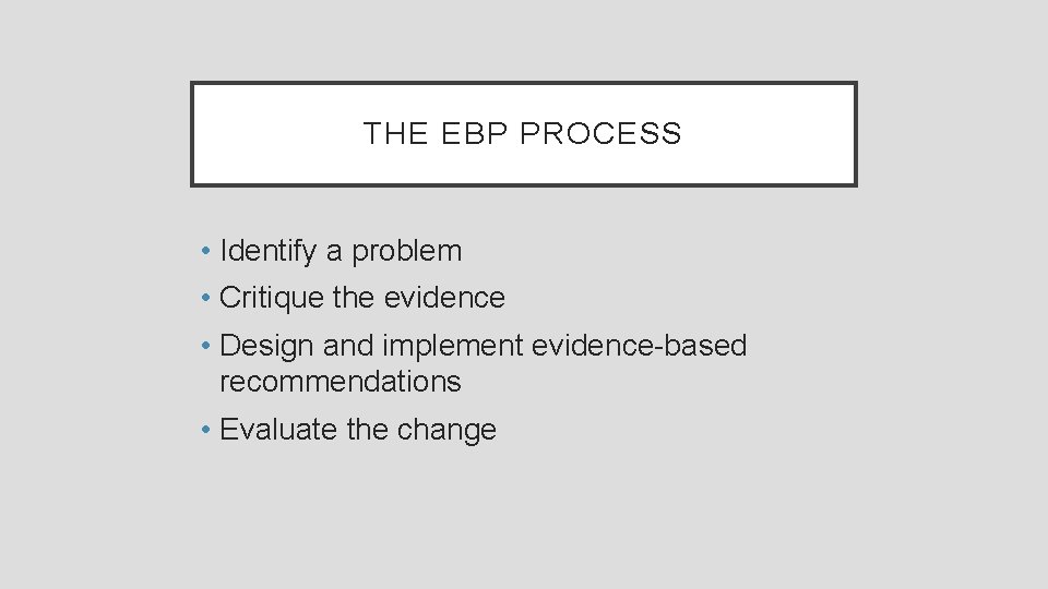 THE EBP PROCESS • Identify a problem • Critique the evidence • Design and