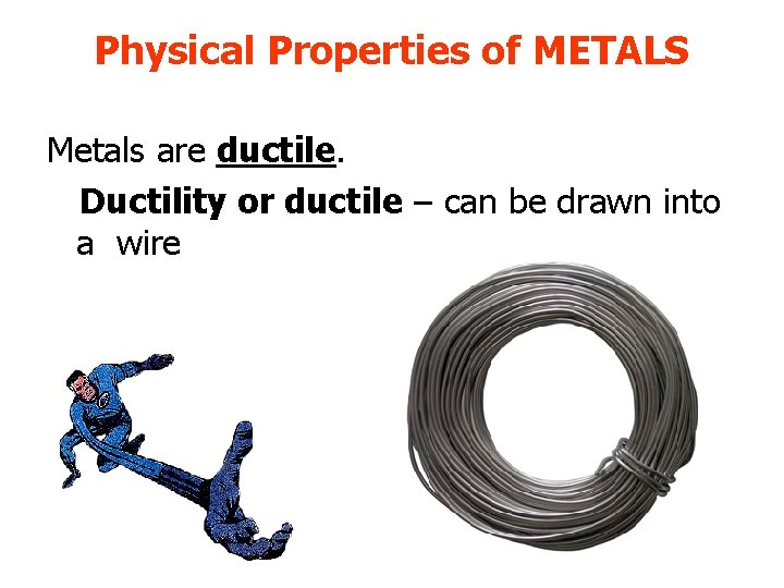 Physical Properties of METALS Metals are ductile. Ductility or ductile – can be drawn