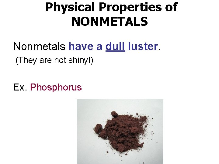 Physical Properties of NONMETALS Nonmetals have a dull luster. (They are not shiny!) Ex.