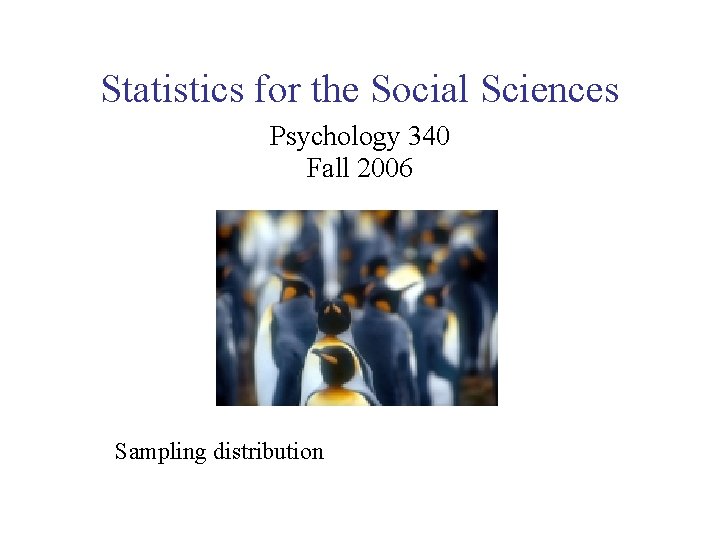 Statistics for the Social Sciences Psychology 340 Fall 2006 Sampling distribution 