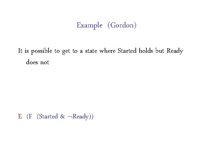Example (Gordon) It is possible to get to a state where Started holds but