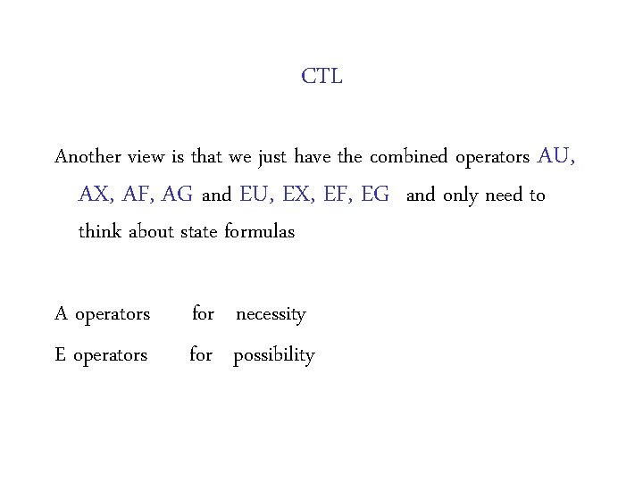 CTL Another view is that we just have the combined operators AU, AX, AF,
