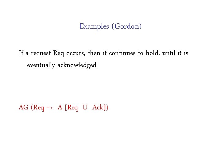 Examples (Gordon) If a request Req occurs, then it continues to hold, until it