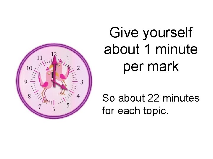 Give yourself about 1 minute per mark So about 22 minutes for each topic.