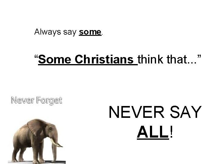 Always say some. “Some Christians think that. . . ” NEVER SAY ALL! 