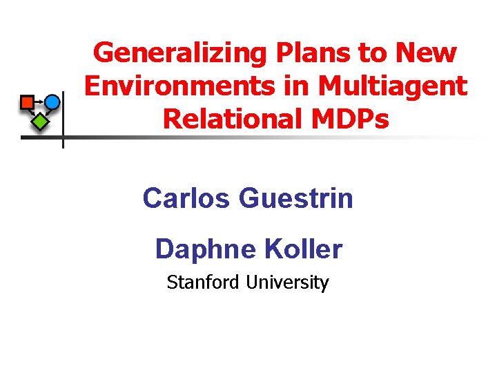 Generalizing Plans to New Environments in Multiagent Relational MDPs Carlos Guestrin Daphne Koller Stanford