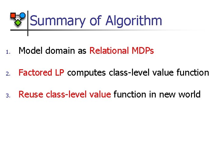 Summary of Algorithm 1. Model domain as Relational MDPs 2. Factored LP computes class-level
